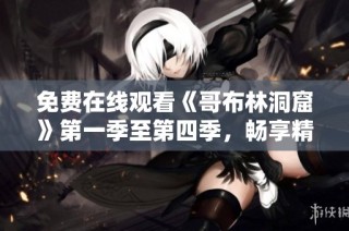 免费在线观看《哥布林洞窟》第一季至第四季，畅享精彩冒险旅程