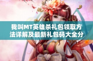 我叫MT英雄杀礼包领取方法详解及最新礼包码大全分享