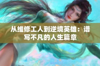 从维修工人到逆境英雄：谱写不凡的人生篇章