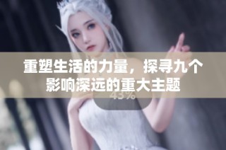 重塑生活的力量，探寻九个影响深远的重大主题