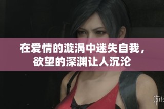 在爱情的漩涡中迷失自我，欲望的深渊让人沉沦