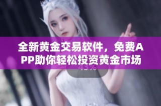 全新黄金交易软件，免费APP助你轻松投资黄金市场