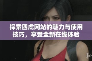 探索四虎网站的魅力与使用技巧，享受全新在线体验