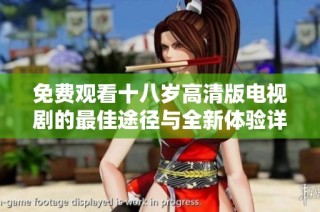 免费观看十八岁高清版电视剧的最佳途径与全新体验详解