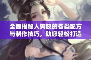 全面揭秘人狗胶的各类配方与制作技巧，助您轻松打造优质胶产品