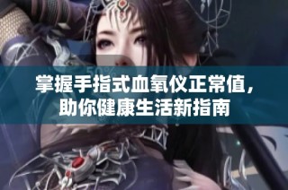 掌握手指式血氧仪正常值，助你健康生活新指南