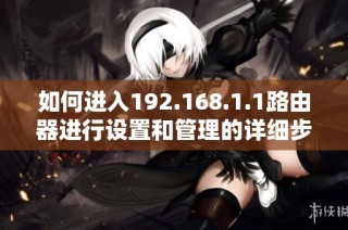 如何进入192.168.1.1路由器进行设置和管理的详细步骤介绍