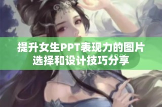 提升女生PPT表现力的图片选择和设计技巧分享