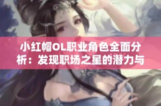 小红帽OL职业角色全面分析：发现职场之星的潜力与优势