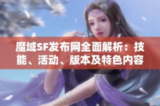 魔域SF发布网全面解析：技能、活动、版本及特色内容详尽介绍