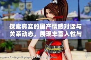 探索真实的国产情感对话与关系动态，展现丰富人性与社会风貌