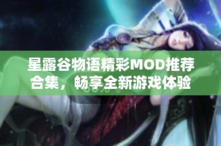 星露谷物语精彩MOD推荐合集，畅享全新游戏体验