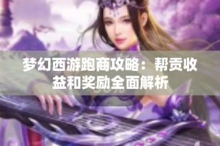 梦幻西游跑商攻略：帮贡收益和奖励全面解析