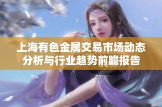 上海有色金属交易市场动态分析与行业趋势前瞻报告