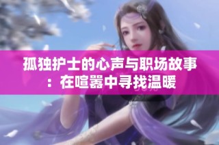 孤独护士的心声与职场故事：在喧嚣中寻找温暖