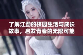 了解江勐的校园生活与成长故事，启发青春的无限可能