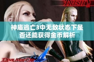 神庙逃亡3中无敌状态下是否还能获得金币解析