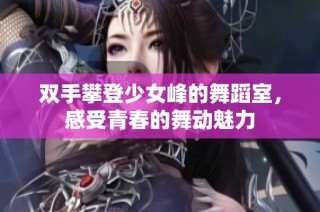 双手攀登少女峰的舞蹈室，感受青春的舞动魅力