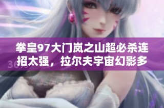 拳皇97大门岚之山超必杀连招太强，拉尔夫宇宙幻影多样连击展现绝对实力