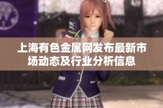 上海有色金属网发布最新市场动态及行业分析信息