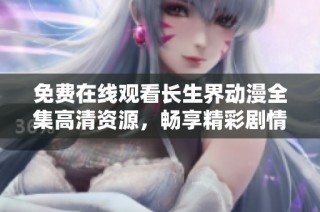 免费在线观看长生界动漫全集高清资源，畅享精彩剧情与视觉盛宴