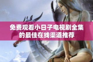免费观看小日子电视剧全集的最佳在线渠道推荐