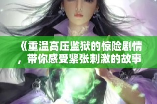 《重温高压监狱的惊险剧情，带你感受紧张刺激的故事发展》