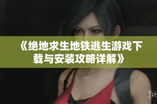 《绝地求生地铁逃生游戏下载与安装攻略详解》