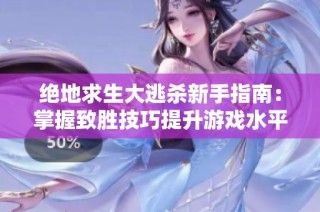 绝地求生大逃杀新手指南：掌握致胜技巧提升游戏水平