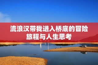 流浪汉带我进入桥底的冒险旅程与人生思考