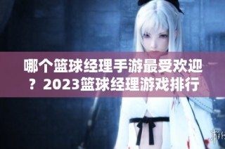 哪个篮球经理手游最受欢迎？2023篮球经理游戏排行榜解析