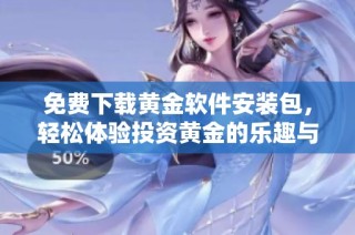 免费下载黄金软件安装包，轻松体验投资黄金的乐趣与魅力