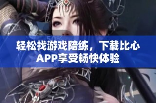 轻松找游戏陪练，下载比心APP享受畅快体验