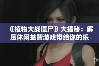 《植物大战僵尸》大揭秘：解压休闲益智游戏带给你的乐趣与放松体验