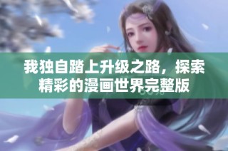 我独自踏上升级之路，探索精彩的漫画世界完整版