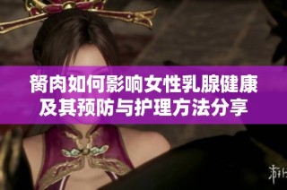 胬肉如何影响女性乳腺健康及其预防与护理方法分享
