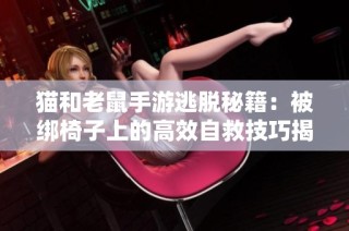 猫和老鼠手游逃脱秘籍：被绑椅子上的高效自救技巧揭秘