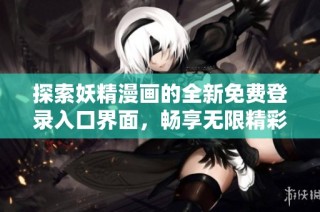 探索妖精漫画的全新免费登录入口界面，畅享无限精彩漫画体验