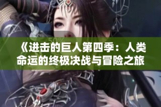 《进击的巨人第四季：人类命运的终极决战与冒险之旅》