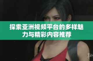 探索亚洲视频平台的多样魅力与精彩内容推荐
