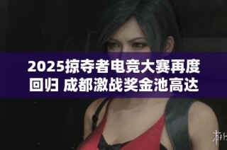 2025掠夺者电竞大赛再度回归 成都激战奖金池高达25万