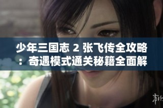 少年三国志 2 张飞传全攻略：奇遇模式通关秘籍全面解析