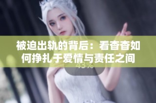 被迫出轨的背后：看杳杳如何挣扎于爱情与责任之间