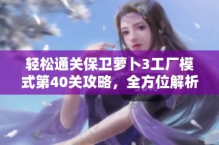 轻松通关保卫萝卜3工厂模式第40关攻略，全方位解析获得大金萝技巧与方法