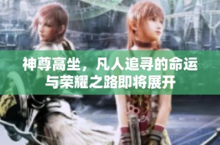 神尊高坐，凡人追寻的命运与荣耀之路即将展开