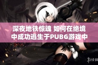 深夜地铁惊魂 如何在绝境中成功逃生于PUBG游戏中