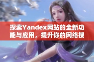 探索Yandex网站的全新功能与应用，提升你的网络搜索体验
