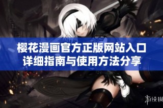 樱花漫画官方正版网站入口详细指南与使用方法分享