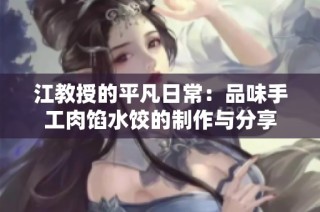 江教授的平凡日常：品味手工肉馅水饺的制作与分享
