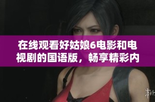 在线观看好姑娘6电影和电视剧的国语版，畅享精彩内容